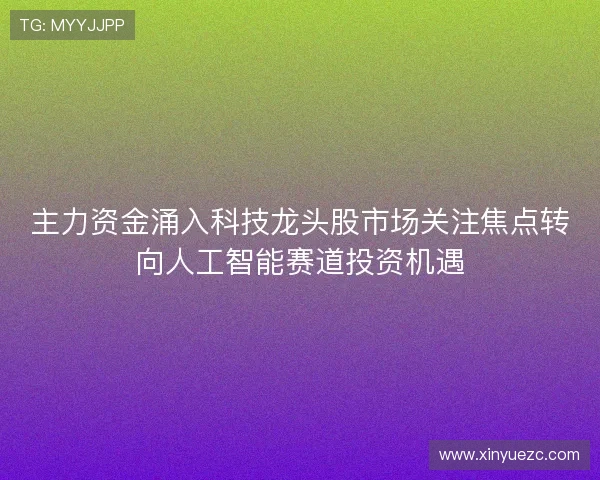 主力资金涌入科技龙头股市场关注焦点转向人工智能赛道投资机遇